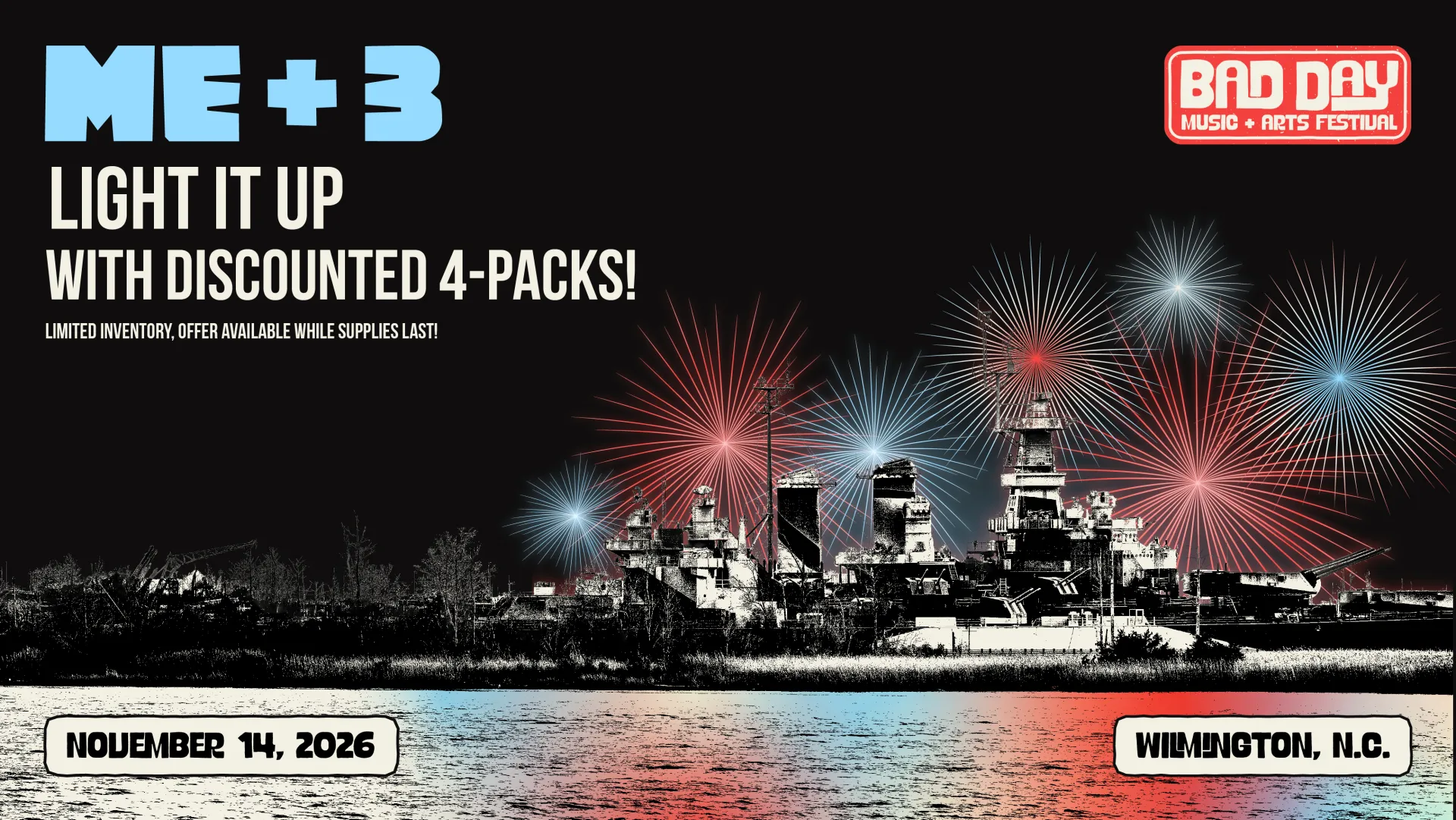Black and white stylized nighttime photo of the Battleship North Carolina with red and blue fireworks overhead. Text reads: ME + 3, Light It Up With Discounted 4-Packs, Limited Inventory, Offer Available While Supplies Last, November 14,2026, Wilmington, N.C. Bad Day Music + Arts Festival logo in top right.